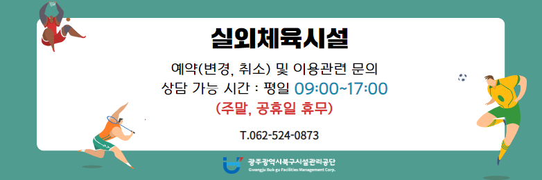 실외체육시설예약 관련(변경, 취소) 문의 등 이용 관련 상담 가능 시간 평일 09:00 ~ 17:00☎ 062-524-0873