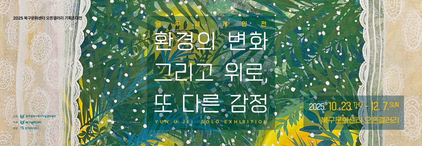 일시 : 2025. 10. 23.(목) ~ 12. 7.(일)장소 : 북구문화센터 오픈갤러리(2층)내용 : [윤우제 개인전]환경의 변화 그리고 위로, 또 다른 감정